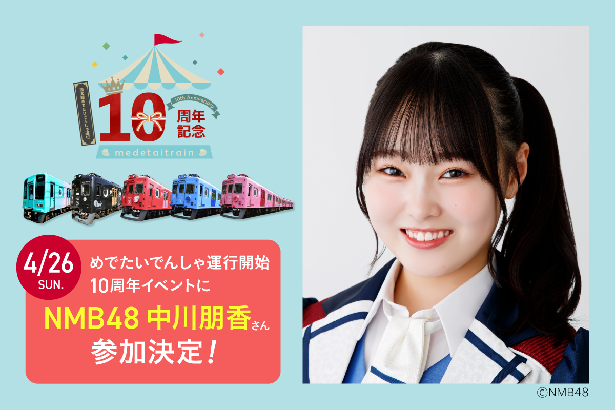 【4/26】NMB48 中川朋香さんが「めでたいでんしゃ10周年イベント」に参加決定！