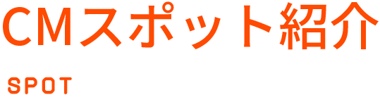 CMスポット紹介