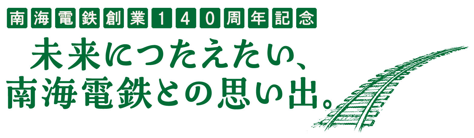 南海電鉄創業140周年記念　未来につたえたい、南海電鉄との思い出。