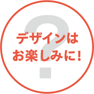 デザインはお楽しみに！