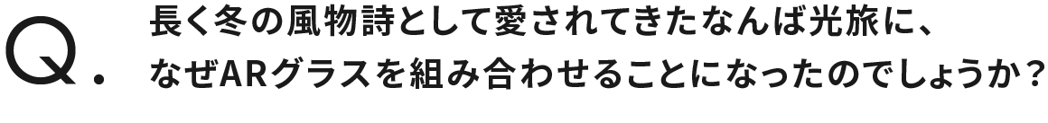 長く冬の風物詩として愛されてきたなんば光旅に、なぜARグラスを組み合わせることになったのでしょうか？