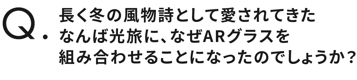 長く冬の風物詩として愛されてきたなんば光旅に、なぜARグラスを組み合わせることになったのでしょうか？