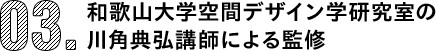 03.和歌山大学空間デザイン学研究室の川角典弘講師による監修