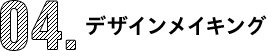 04.デザインメイキング