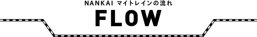NANKAI マイトレインの流れ FLOW