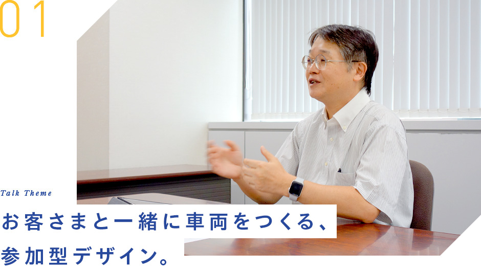 01 Talk Theme お客さまと一緒に車両をつくる、参加型デザイン。