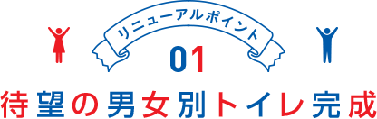 リニューアルポイント01 待望の男女別トイレ完成
