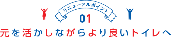 リニューアルポイント01 元を活かしながらより良いトイレへ
