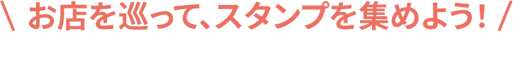 お店を巡って、スタンプを集めよう！