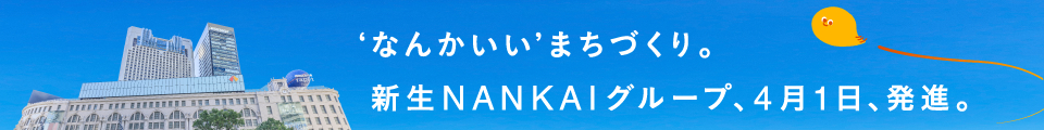 ‛なんかいい’まちづくり。新生NANKAIグループ、4月1日、発進。